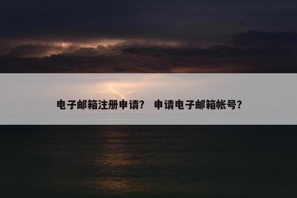 电子邮箱注册申请？ 申请电子邮箱帐号？