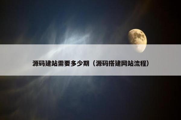 源码建站需要多少期（源码搭建网站流程）
