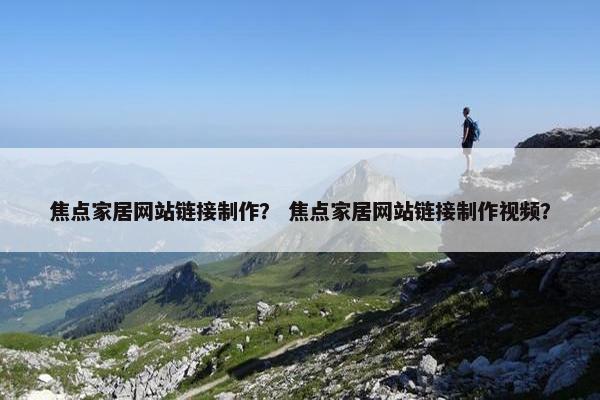 焦点家居网站链接制作？ 焦点家居网站链接制作视频？