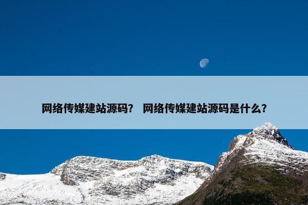 网络传媒建站源码？ 网络传媒建站源码是什么？