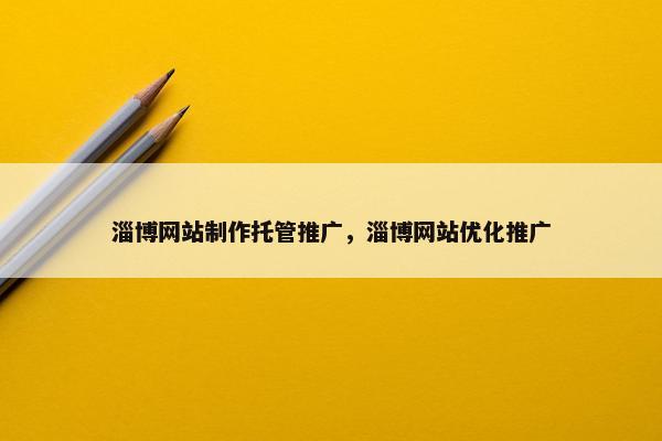 淄博网站制作托管推广，淄博网站优化推广