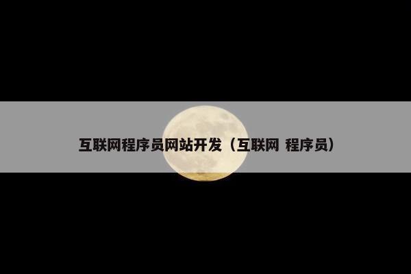 互联网程序员网站开发（互联网 程序员）