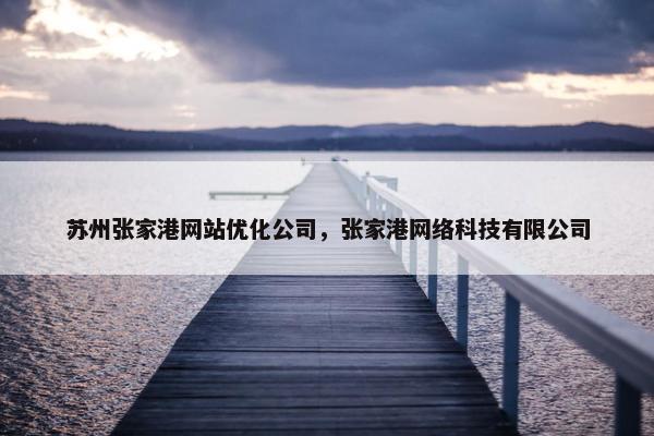 苏州张家港网站优化公司，张家港网络科技有限公司