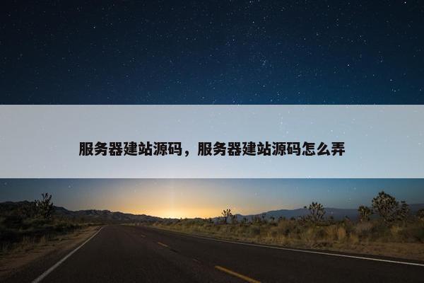 服务器建站源码，服务器建站源码怎么弄