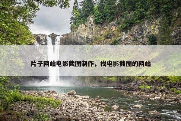 片子网站电影截图制作，找电影截图的网站