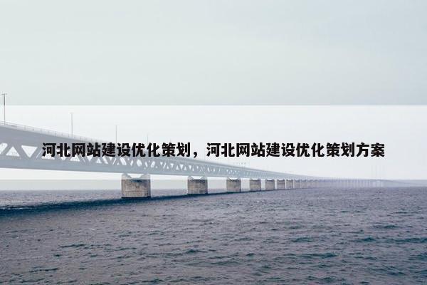 河北网站建设优化策划，河北网站建设优化策划方案