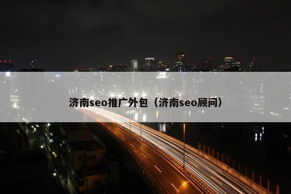 济南seo推广外包（济南seo顾问）