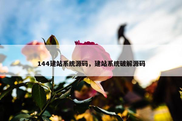 144建站系统源码，建站系统破解源码