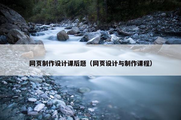 网页制作设计课后题（网页设计与制作课程）