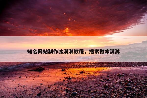 知名网站制作冰淇淋教程，搜索做冰淇淋