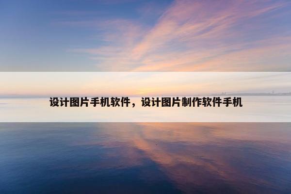 设计图片手机软件，设计图片制作软件手机