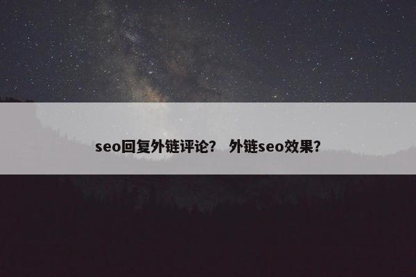 seo回复外链评论？ 外链seo效果？