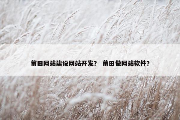 莆田网站建设网站开发？ 莆田做网站软件？