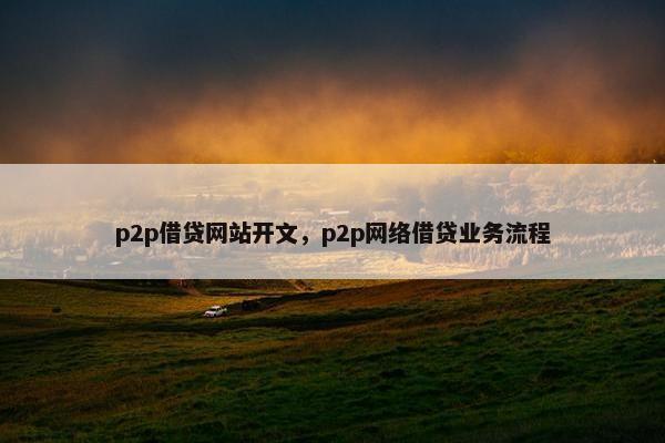p2p借贷网站开文，p2p网络借贷业务流程
