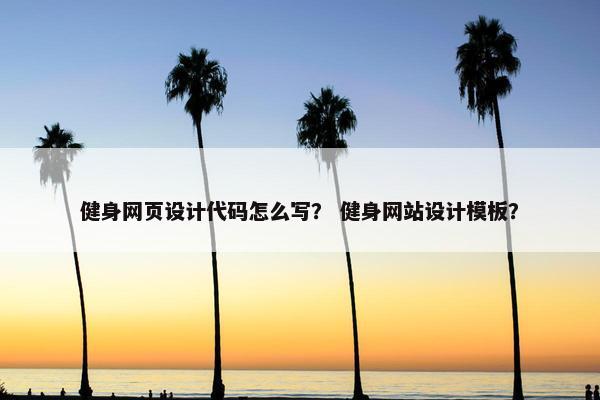 健身网页设计代码怎么写？ 健身网站设计模板？