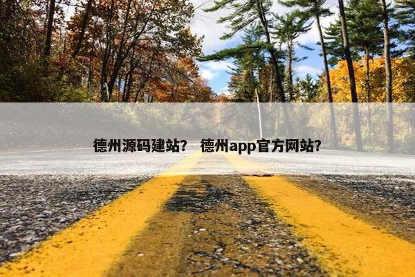 德州源码建站？ 德州app官方网站？