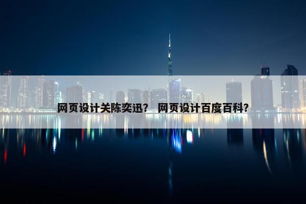 网页设计关陈奕迅？ 网页设计百度百科？