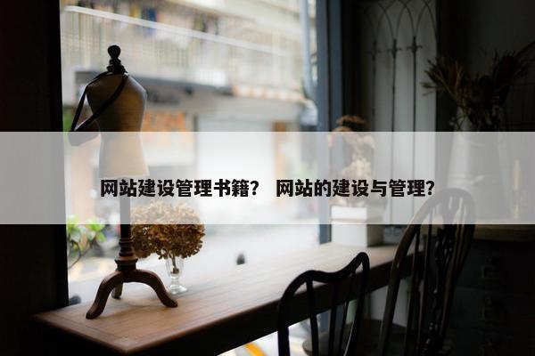 网站建设管理书籍？ 网站的建设与管理？