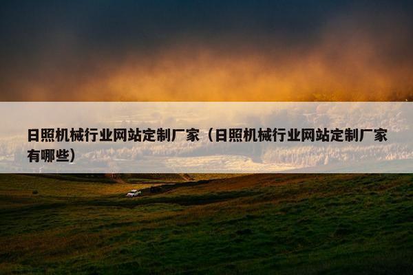 日照机械行业网站定制厂家（日照机械行业网站定制厂家有哪些）