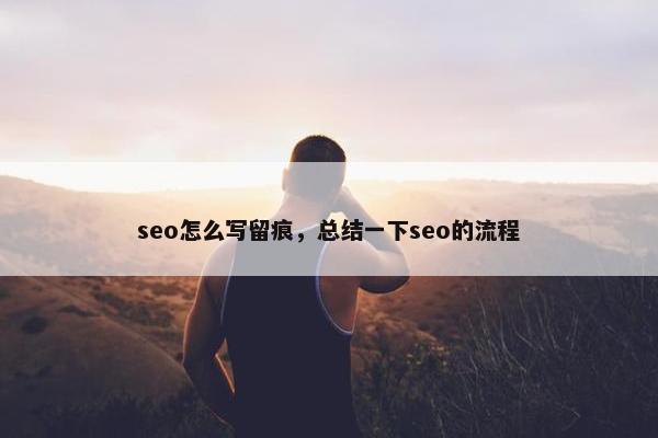 seo怎么写留痕，总结一下seo的流程