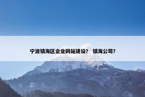 宁波镇海区企业网站建设？ 镇海公司？