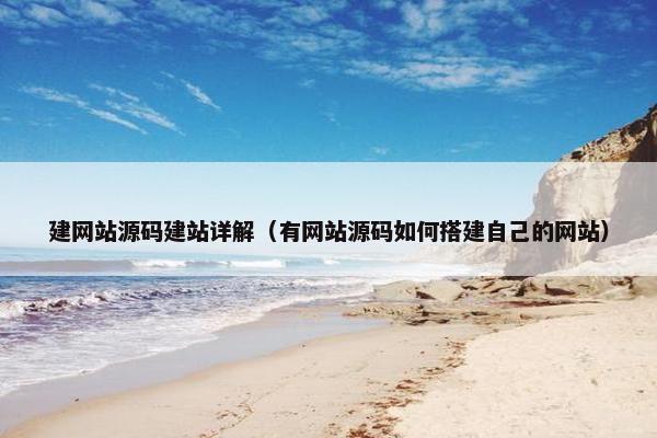 建网站源码建站详解（有网站源码如何搭建自己的网站）