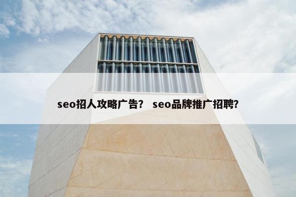 seo招人攻略广告？ seo品牌推广招聘？