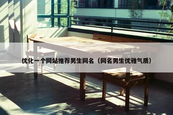 优化一个网站推荐男生网名（网名男生优雅气质）