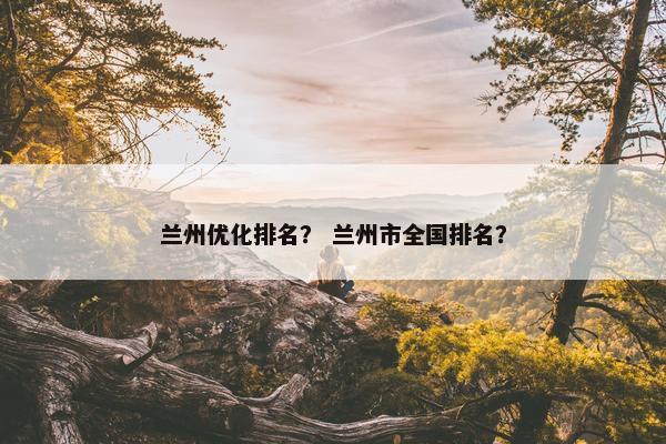 兰州优化排名？ 兰州市全国排名？