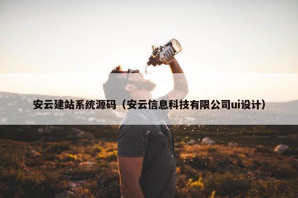 安云建站系统源码（安云信息科技有限公司ui设计）