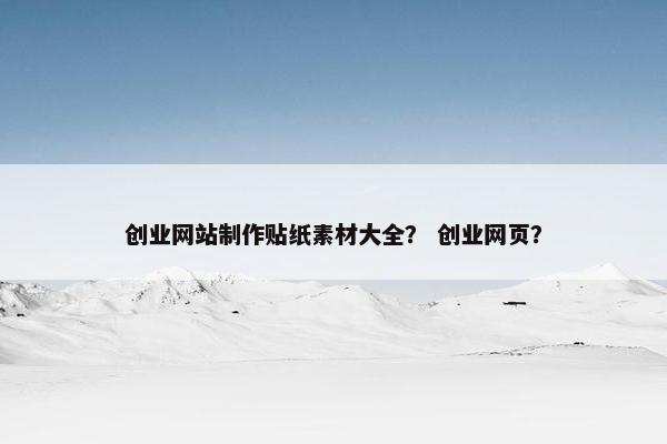 创业网站制作贴纸素材大全？ 创业网页？