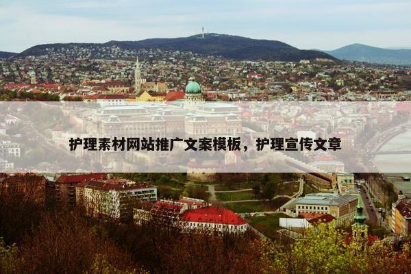 护理素材网站推广文案模板，护理宣传文章