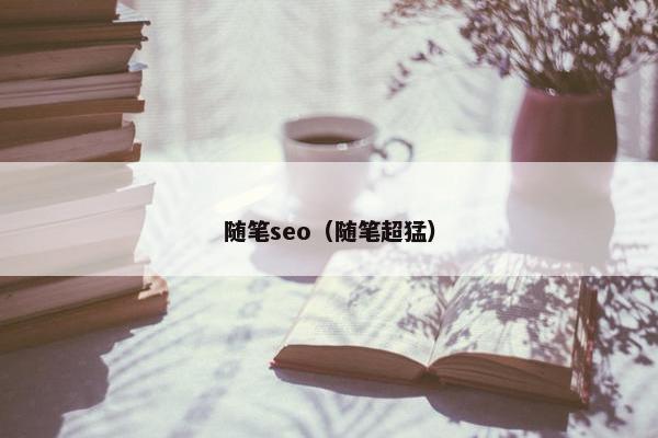 随笔seo（随笔超猛）