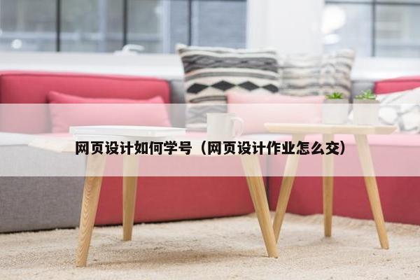 网页设计如何学号（网页设计作业怎么交）