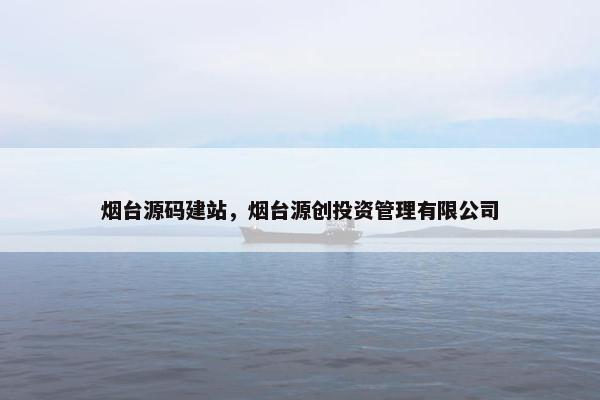 烟台源码建站，烟台源创投资管理有限公司