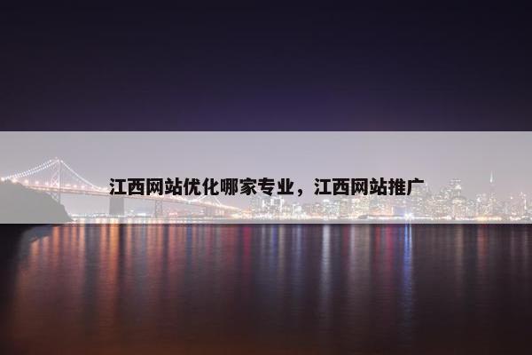 江西网站优化哪家专业，江西网站推广