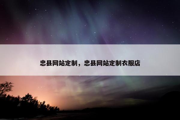 忠县网站定制，忠县网站定制衣服店