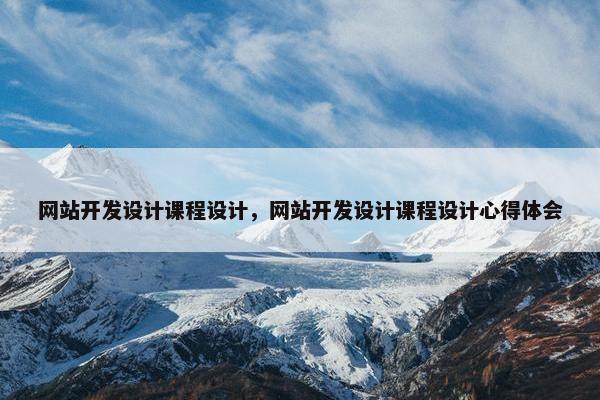 网站开发设计课程设计，网站开发设计课程设计心得体会