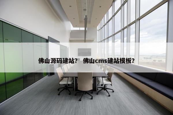 佛山源码建站？ 佛山cms建站模板？