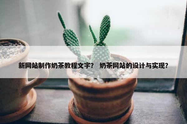 新网站制作奶茶教程文字？ 奶茶网站的设计与实现？