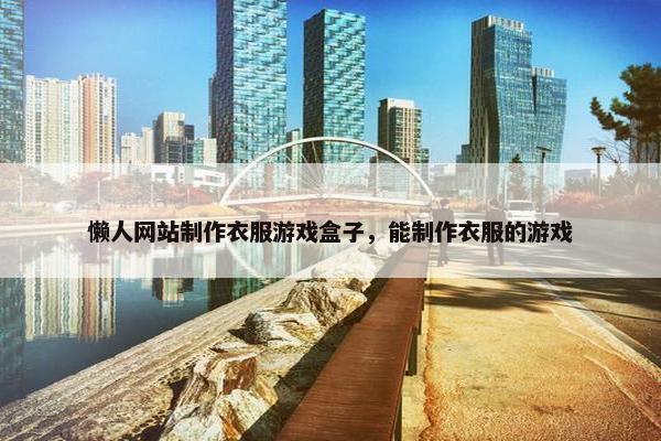 懒人网站制作衣服游戏盒子，能制作衣服的游戏