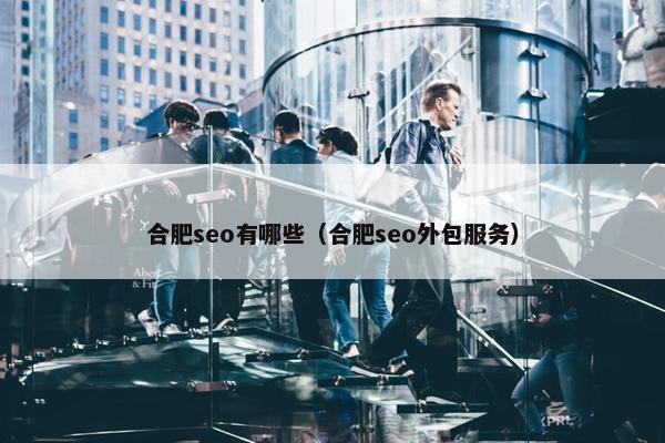 合肥seo有哪些（合肥seo外包服务）