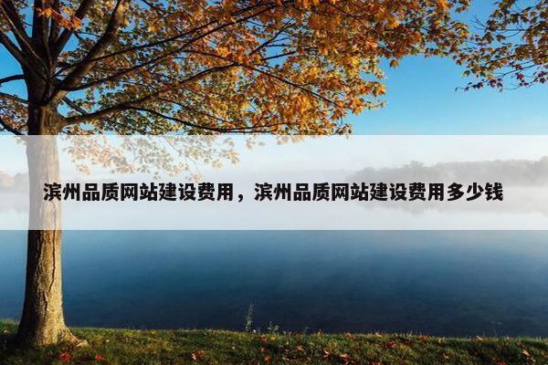 滨州品质网站建设费用，滨州品质网站建设费用多少钱