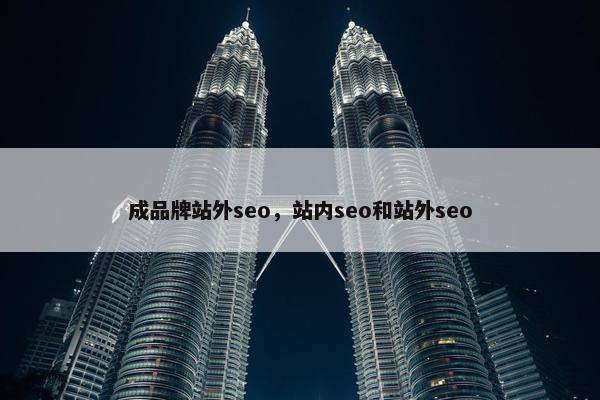 成品牌站外seo，站内seo和站外seo