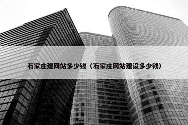 石家庄建网站多少钱（石家庄网站建设多少钱）
