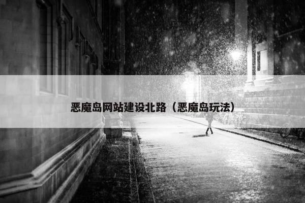 恶魔岛网站建设北路（恶魔岛玩法）