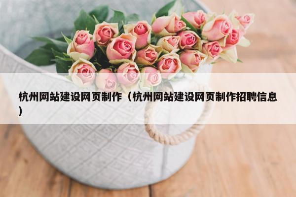 杭州网站建设网页制作（杭州网站建设网页制作招聘信息）
