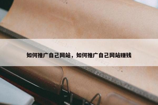 如何推广自己网站，如何推广自己网站赚钱