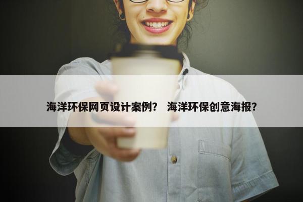 海洋环保网页设计案例？ 海洋环保创意海报？