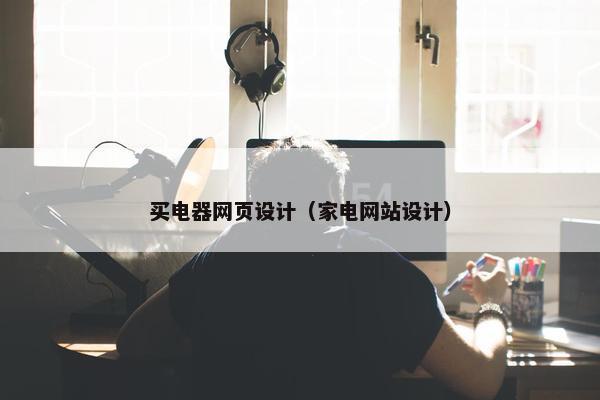 买电器网页设计（家电网站设计）